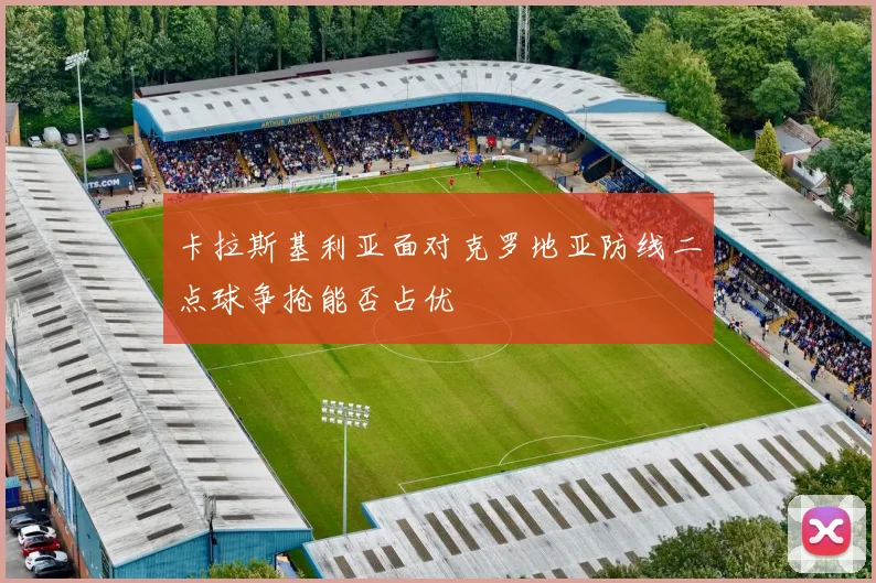 卡拉斯基利亚面对克罗地亚防线二点球争抢能否占优