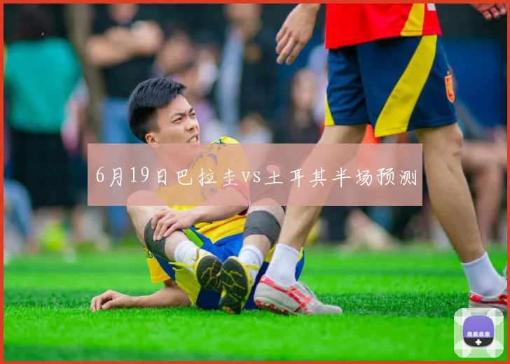 6月19日巴拉圭vs土耳其半场预测