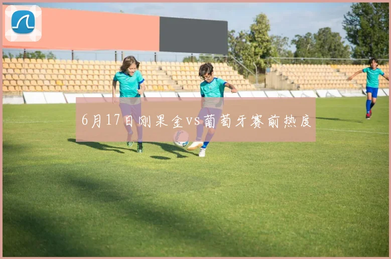 6月17日刚果金vs葡萄牙赛前热度