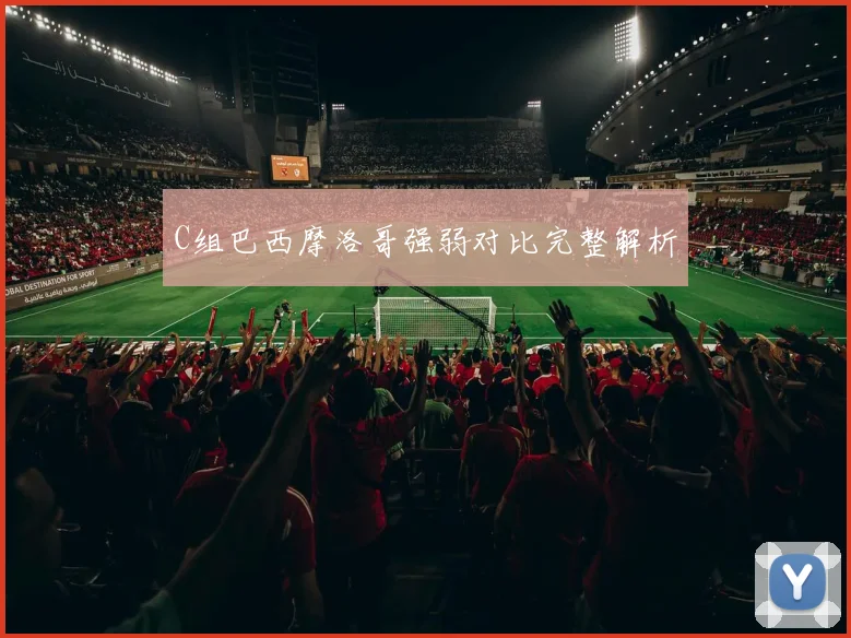 C组巴西摩洛哥强弱对比完整解析