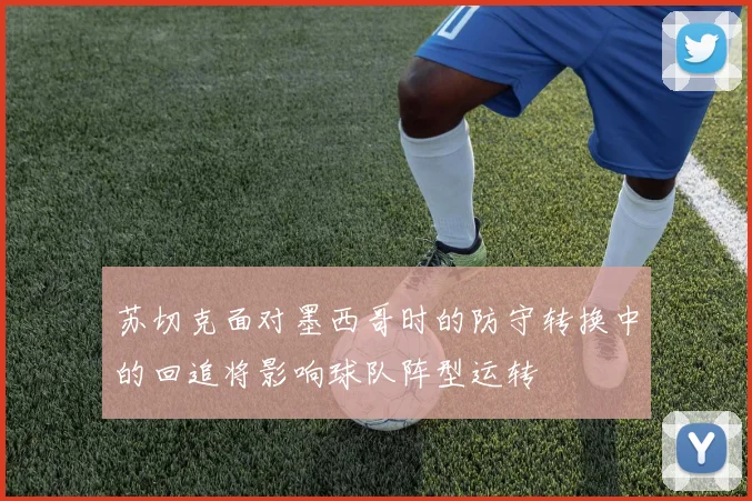 苏切克面对墨西哥时的防守转换中的回追将影响球队阵型运转