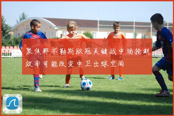 聚焦那不勒斯欧冠关键战中场抢断效率可能改变中卫出球空间