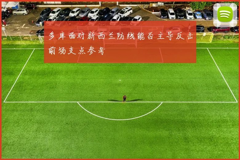 多库面对新西兰防线能否主导反击前场支点参考