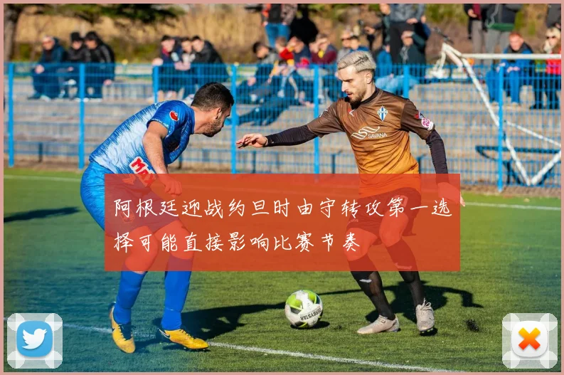 阿根廷迎战约旦时由守转攻第一选择可能直接影响比赛节奏