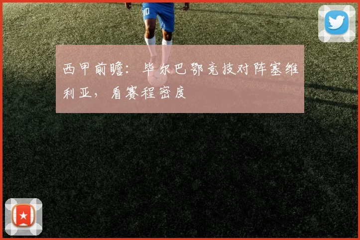 西甲前瞻：毕尔巴鄂竞技对阵塞维利亚，看赛程密度