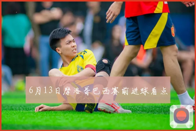 6月13日摩洛哥巴西赛前进球看点