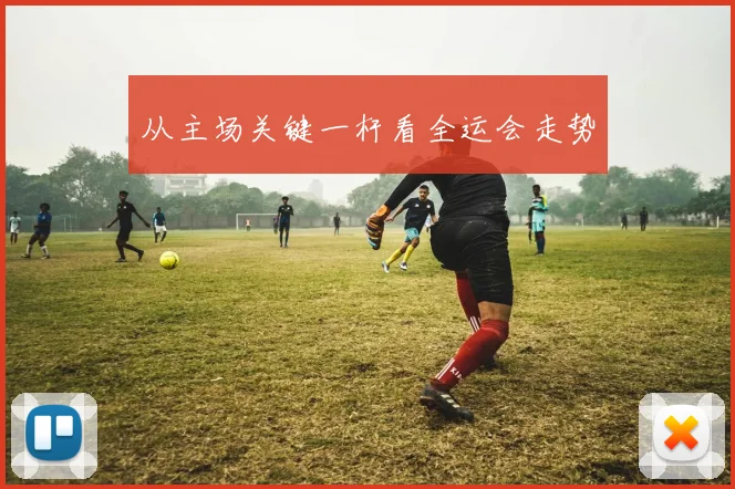 从主场关键一杆看全运会走势