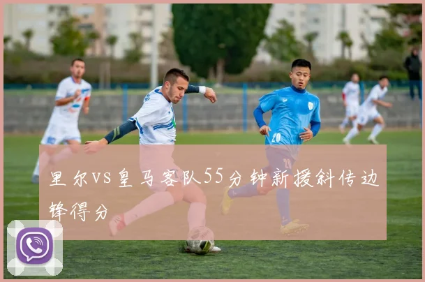 里尔vs皇马客队55分钟新援斜传边锋得分