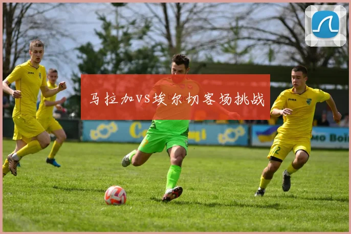 马拉加vs埃尔切客场挑战