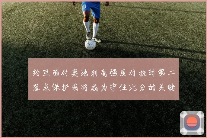 约旦面对奥地利高强度对抗时第二落点保护或将成为守住比分的关键