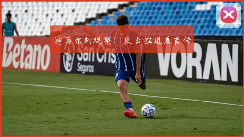 迪马尔科观察：反击推进看首传