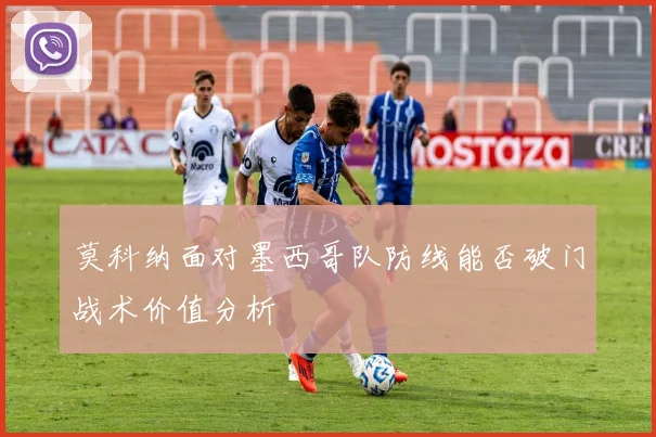 莫科纳面对墨西哥队防线能否破门战术价值分析