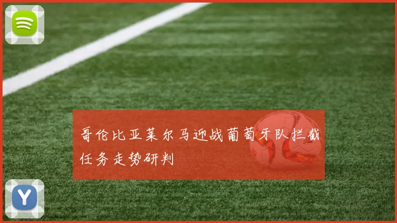哥伦比亚莱尔马迎战葡萄牙队拦截任务走势研判