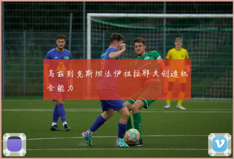 乌兹别克斯坦法伊祖拉耶夫创造机会能力