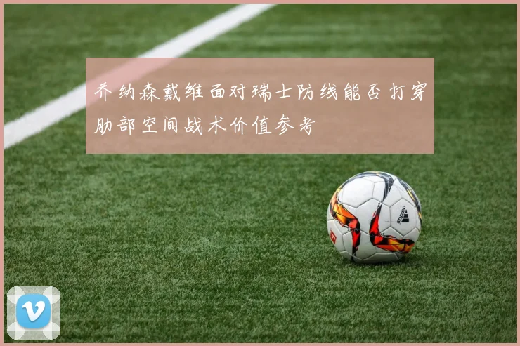 乔纳森戴维面对瑞士防线能否打穿肋部空间战术价值参考