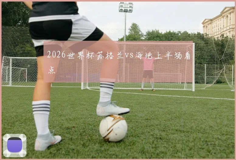 2026世界杯苏格兰vs海地上半场看点