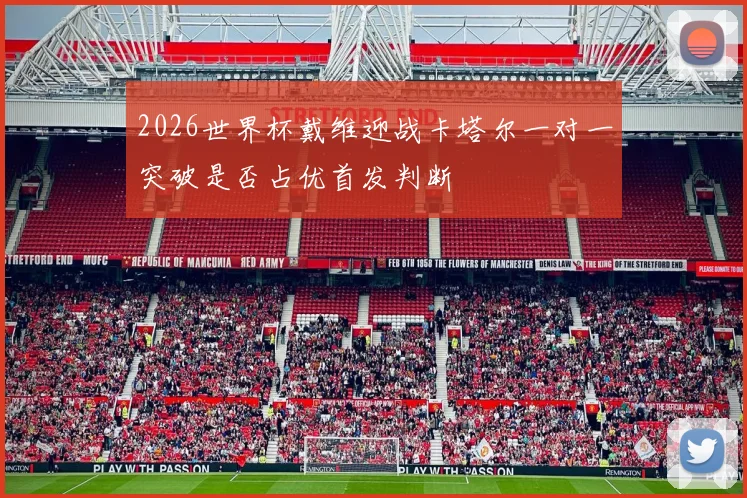 2026世界杯戴维迎战卡塔尔一对一突破是否占优首发判断