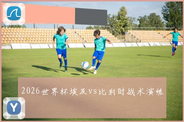 2026世界杯埃及vs比利时战术演练
