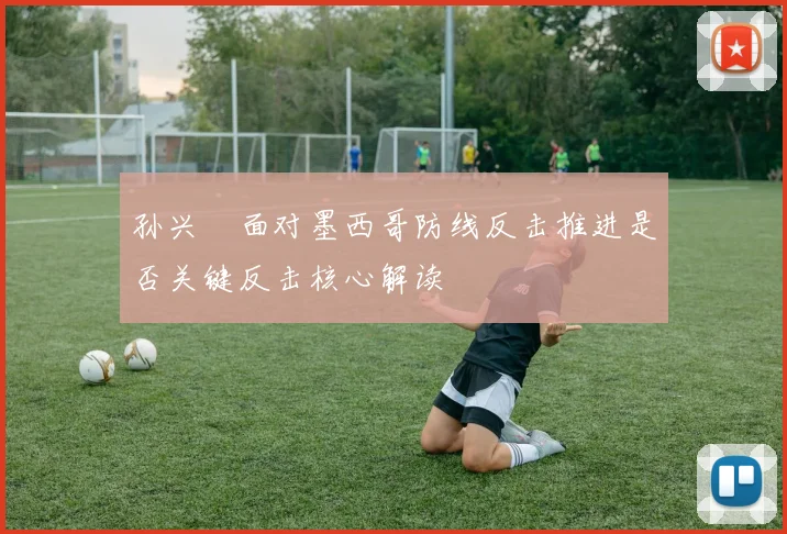 孙兴慜面对墨西哥防线反击推进是否关键反击核心解读